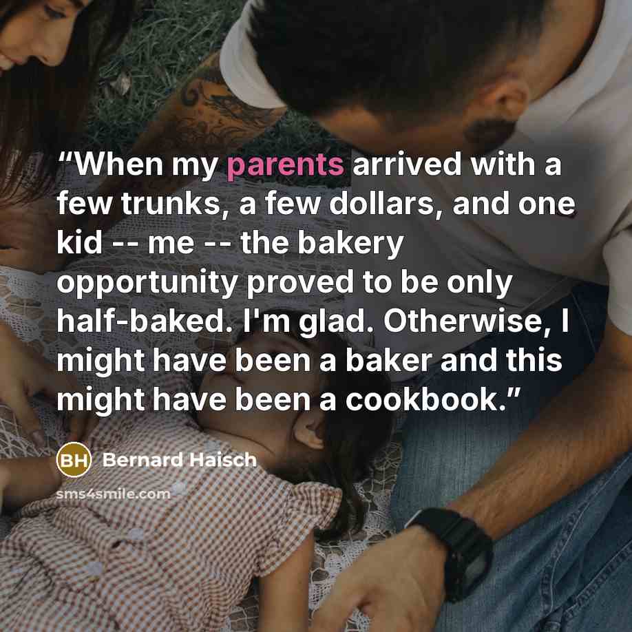 “When my parents arrived with a few trunks, a few dollars, and one kid -- me -- the bakery opportunity proved to be only half-baked. I'm glad. Otherwise, I might have been a baker and this might have been a cookbook.” quote by Bernard Haisch