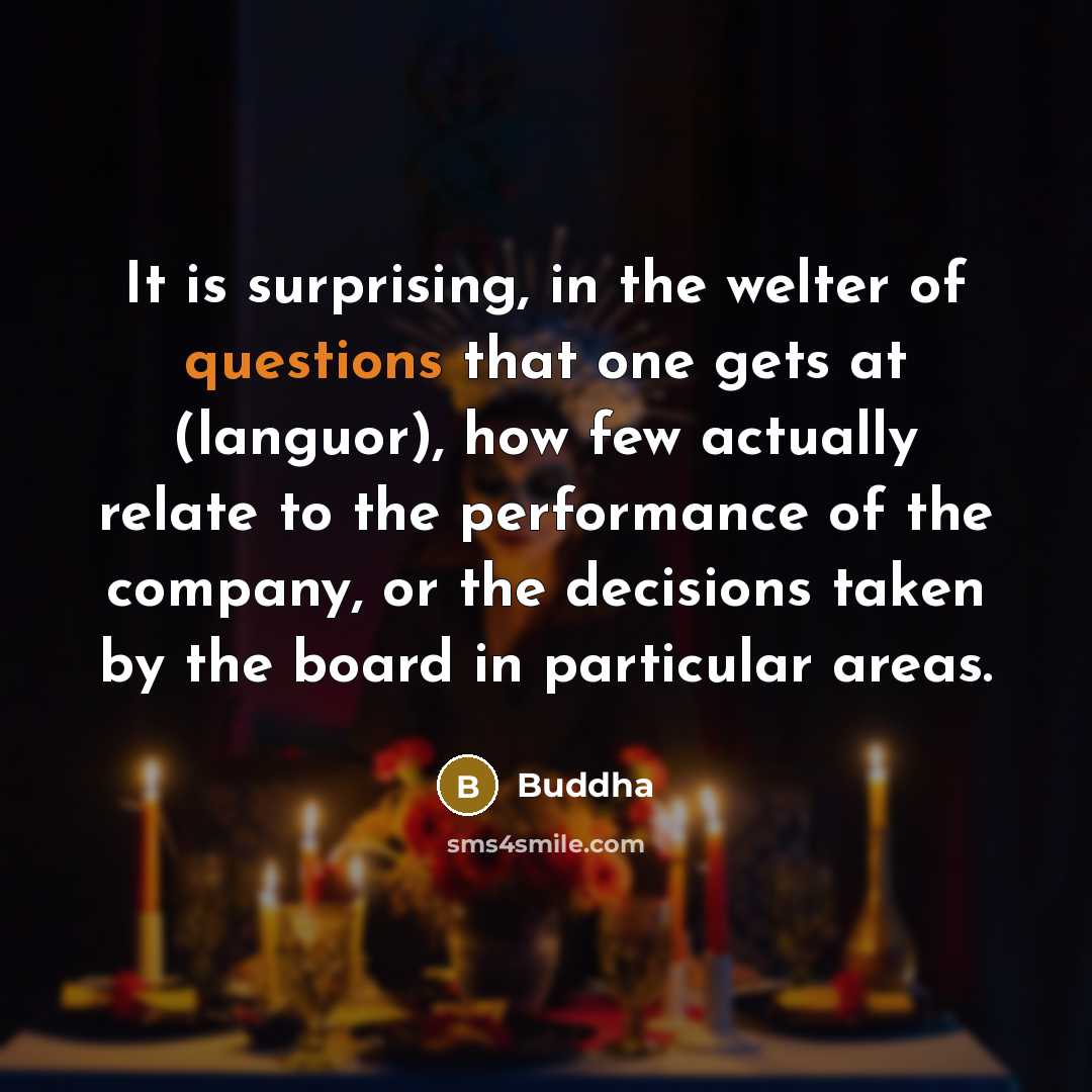 “It is surprising, in the welter of questions that one gets at (languor), how few actually relate to the performance of the company, or the decisions taken by the board in particular areas.” quote by Buddha