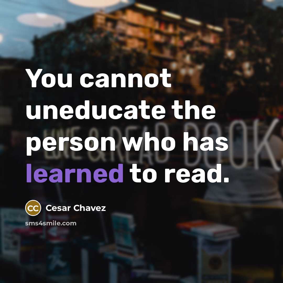 “You cannot uneducate the person who has learned to read.…” quote by Cesar Chavez