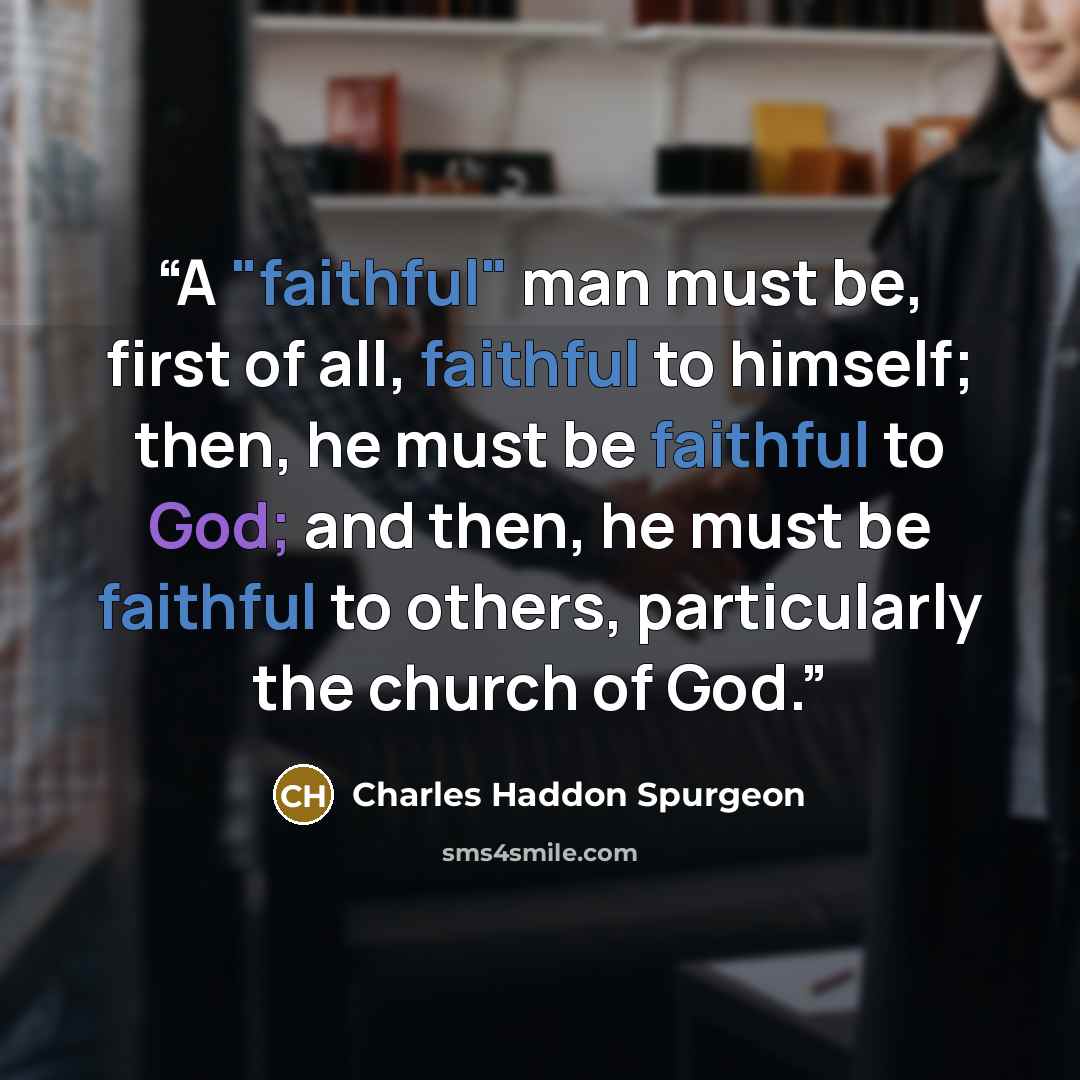“A "faithful" man must be, first of all, faithful to himself; then, he must be faithful to God; and then, he must be faithful to others, particularly the church of God.” quote by Charles Haddon Spurgeon