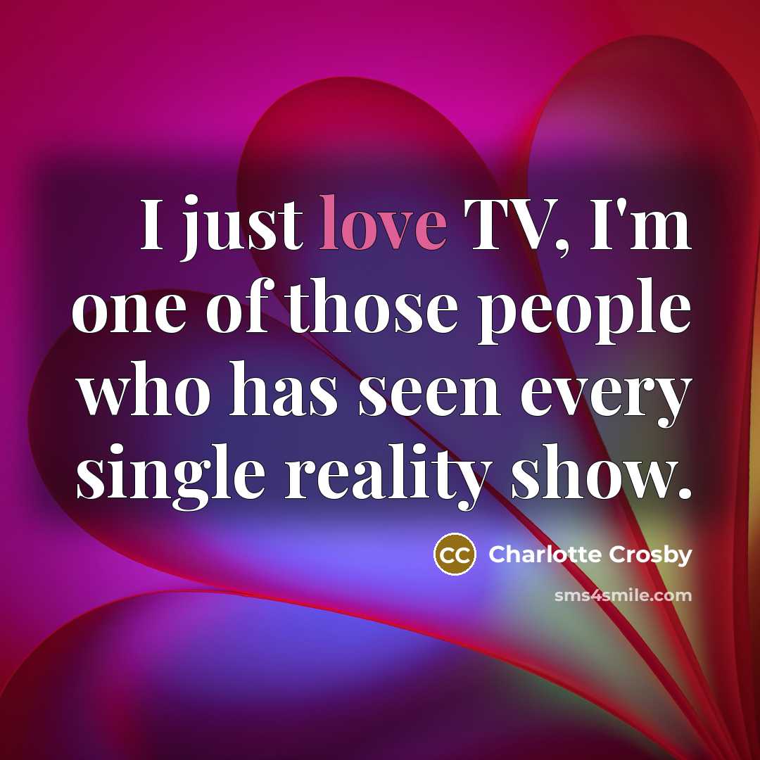 “I just love TV, I'm one of those people who has seen every single reality show.” quote by Charlotte Crosby