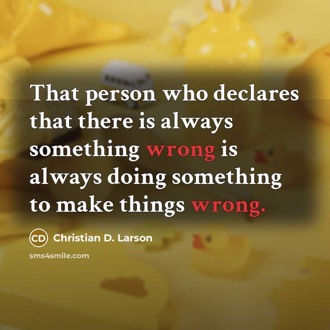 “That person who declares that there is always something wrong…” quote by Christian D. Larson