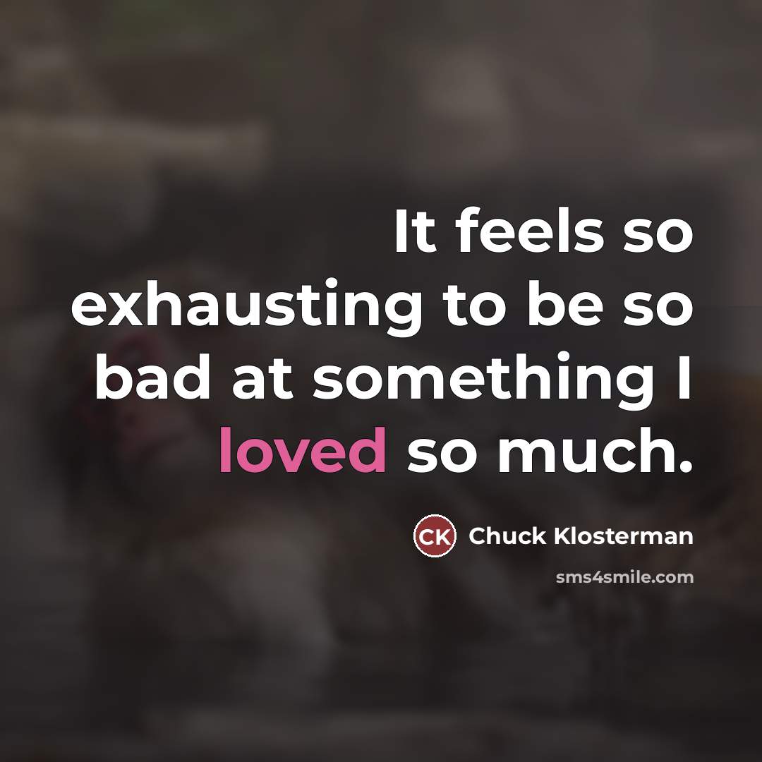 “It feels so exhausting to be so bad at something…” quote by Chuck Klosterman