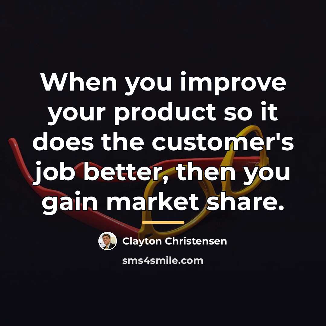 “When you improve your product so it does the customer's…” quote by Clayton Christensen