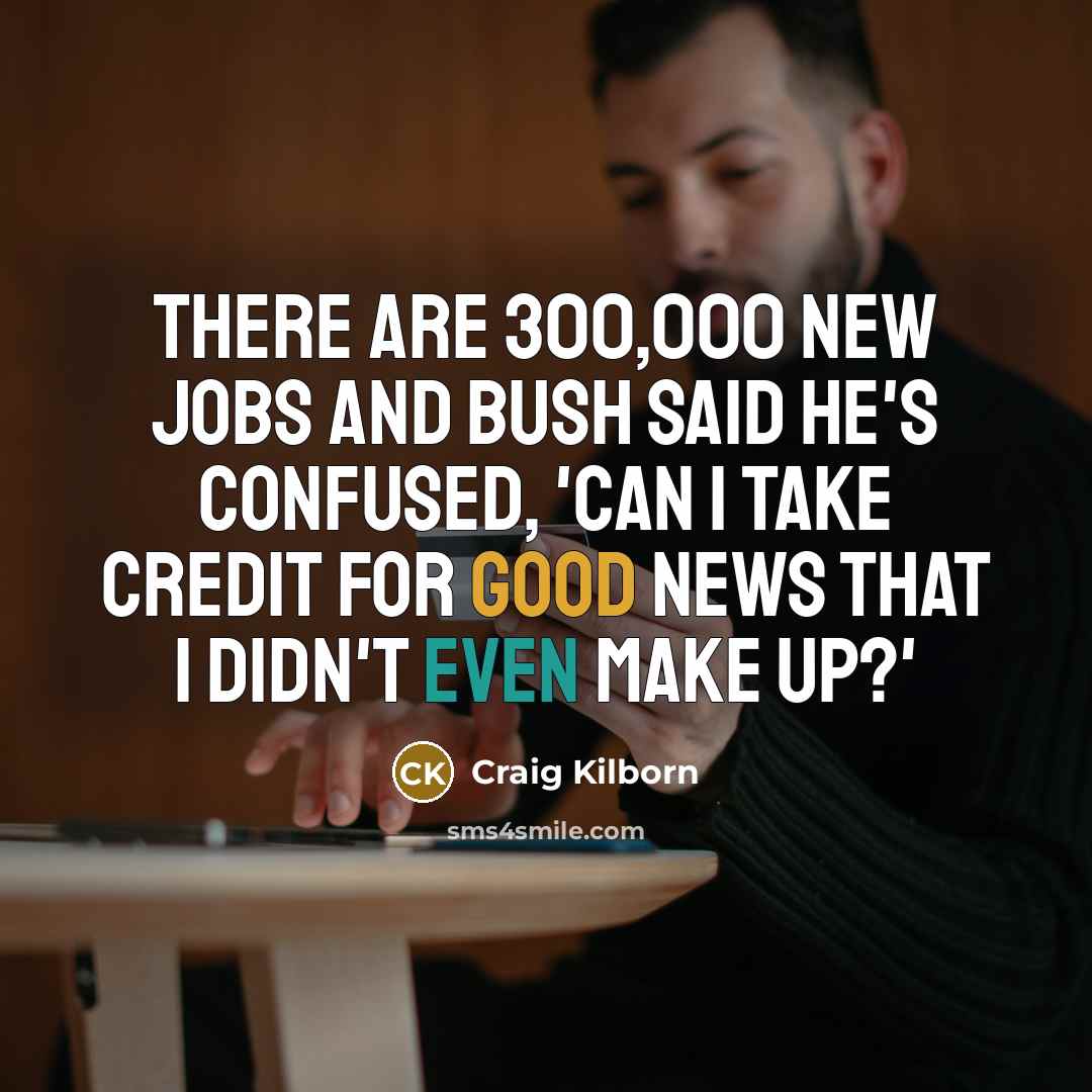 “There are 300,000 new jobs and Bush said he's confused,…” quote by Craig Kilborn