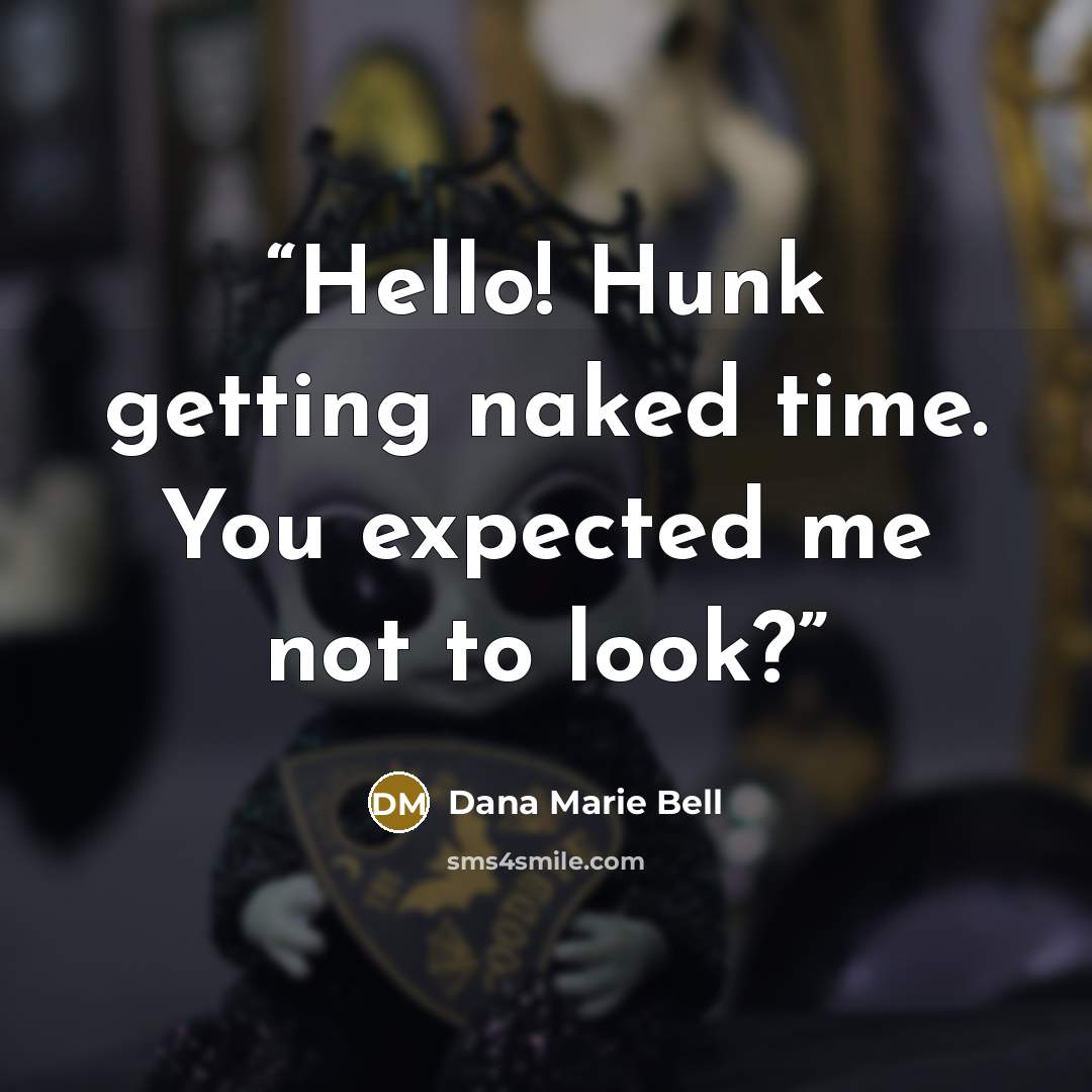 “Hello! Hunk getting naked time. You expected me not to look?” quote by Dana Marie Bell
