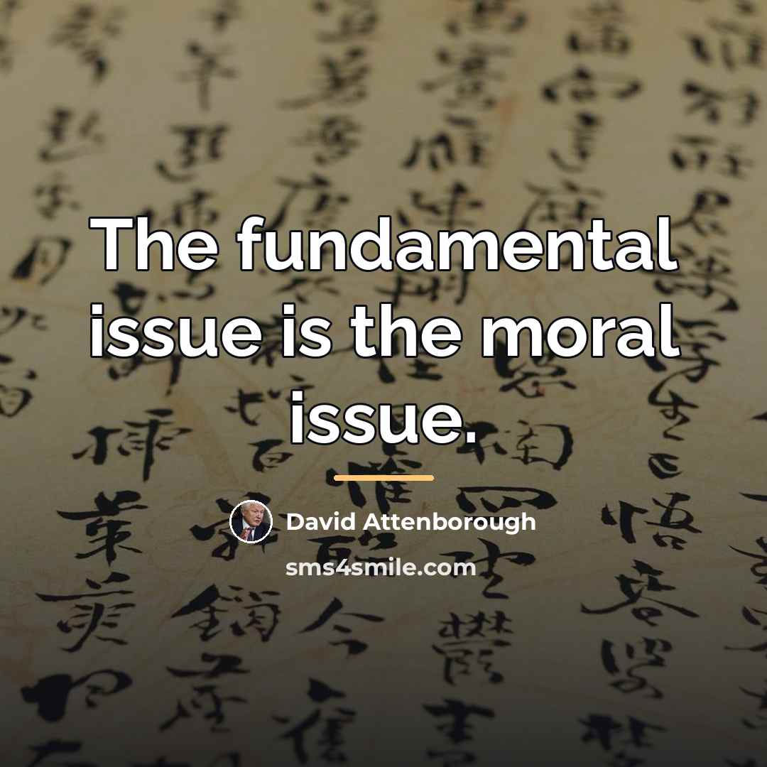 “The fundamental issue is the moral issue.…” quote by David Attenborough