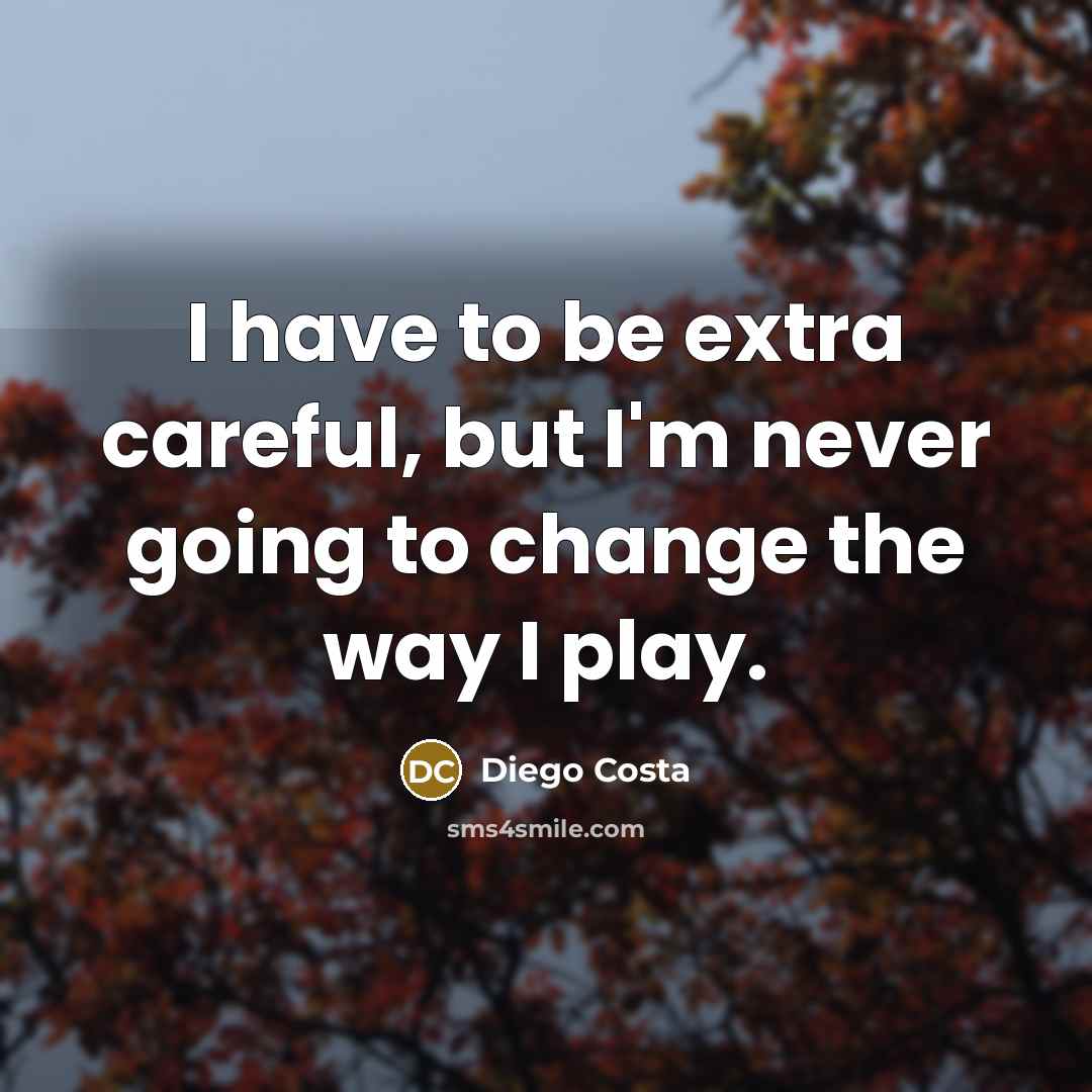 “I have to be extra careful, but I'm never going…” quote by Diego Costa