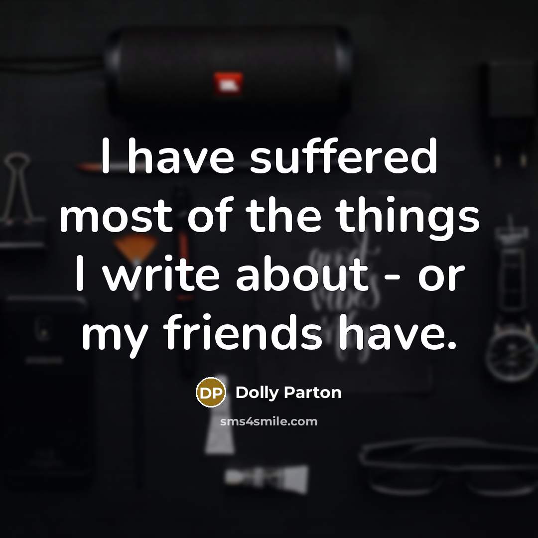 “I have suffered most of the things I write about…” quote by Dolly Parton