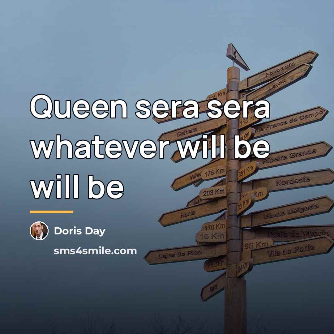 “Queen sera sera whatever will be will be…” quote by Doris Day