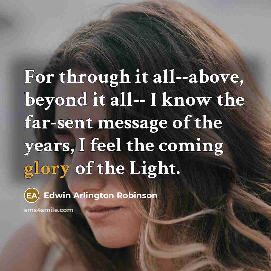 “For through it all--above, beyond it all-- I know the…” quote by Edwin Arlington Robinson