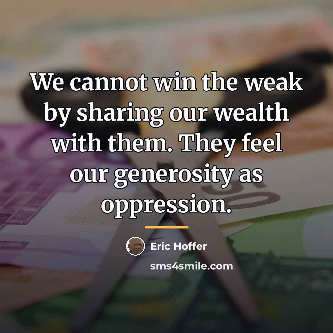 “We cannot win the weak by sharing our wealth with…” quote by Eric Hoffer