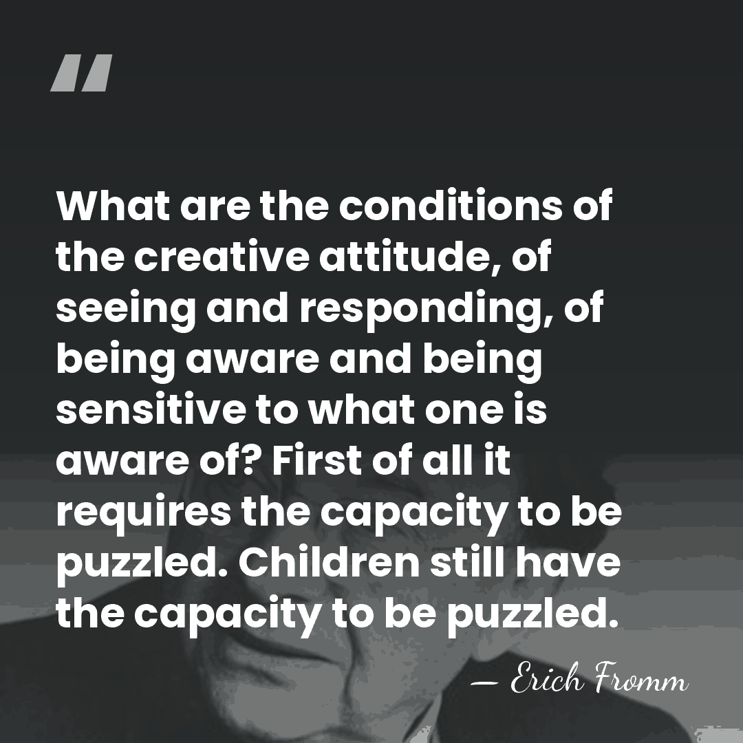 What are the conditions of the creative attitude, of seeing and responding,&hellip; - Erich Fromm