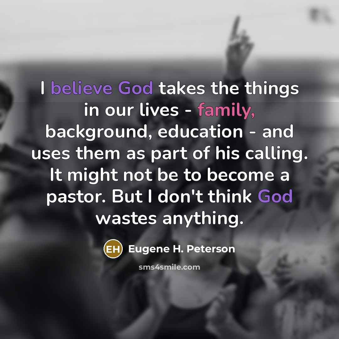 “I believe God takes the things in our lives -…” quote by Eugene H. Peterson