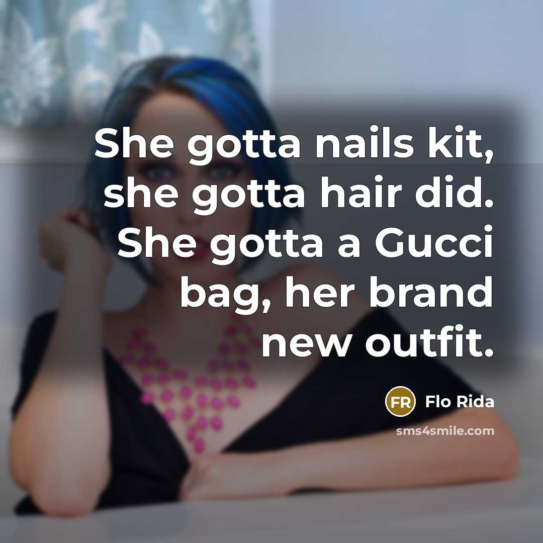 “She gotta nails kit, she gotta hair did. She gotta a Gucci bag, her brand new outfit.” quote by Flo Rida