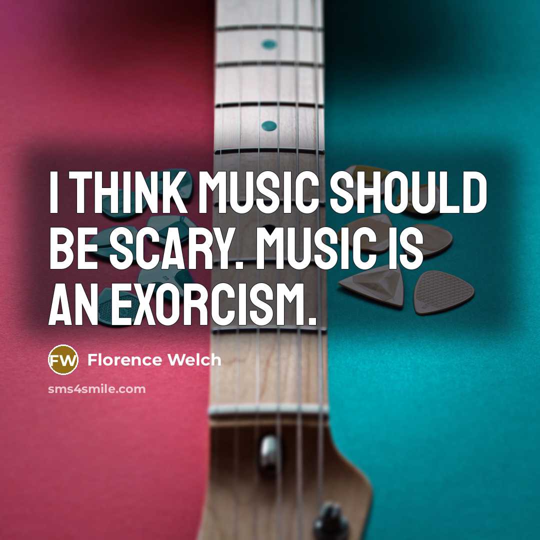 “I think music should be scary. Music is an exorcism.…” quote by Florence Welch