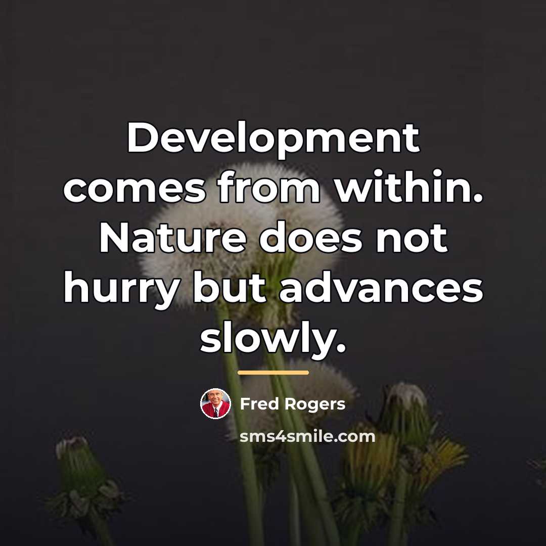“Development comes from within. Nature does not hurry but advances…” quote by Fred Rogers