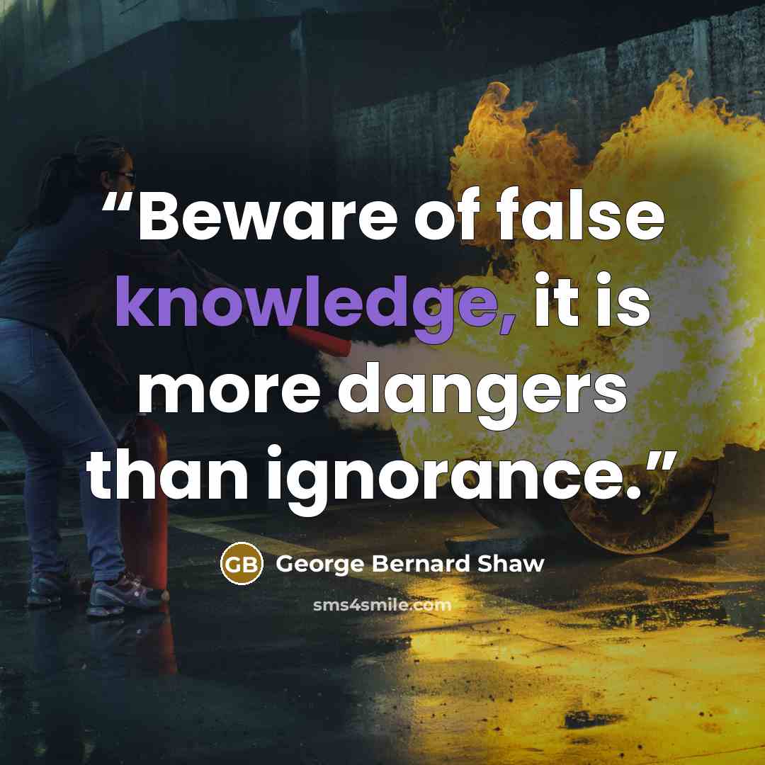 “Beware of false knowledge, it is more dangers than ignorance.” quote by George Bernard Shaw