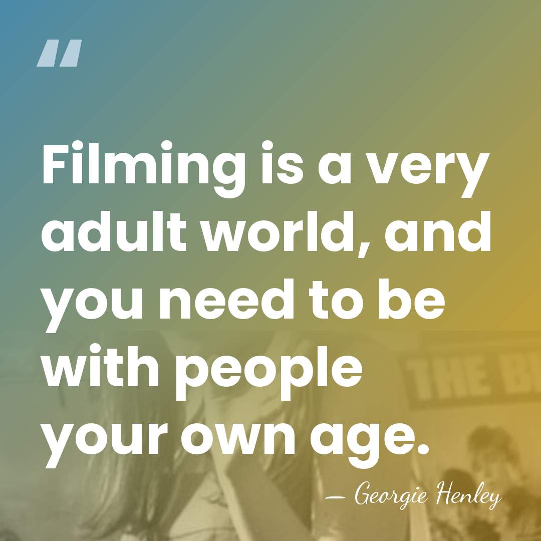Filming is a very adult world, and you need to be with&hellip; - Georgie Henley