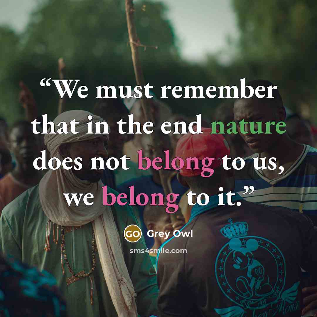 “We must remember that in the end nature does not belong to us, we belong to it.” quote by Grey Owl