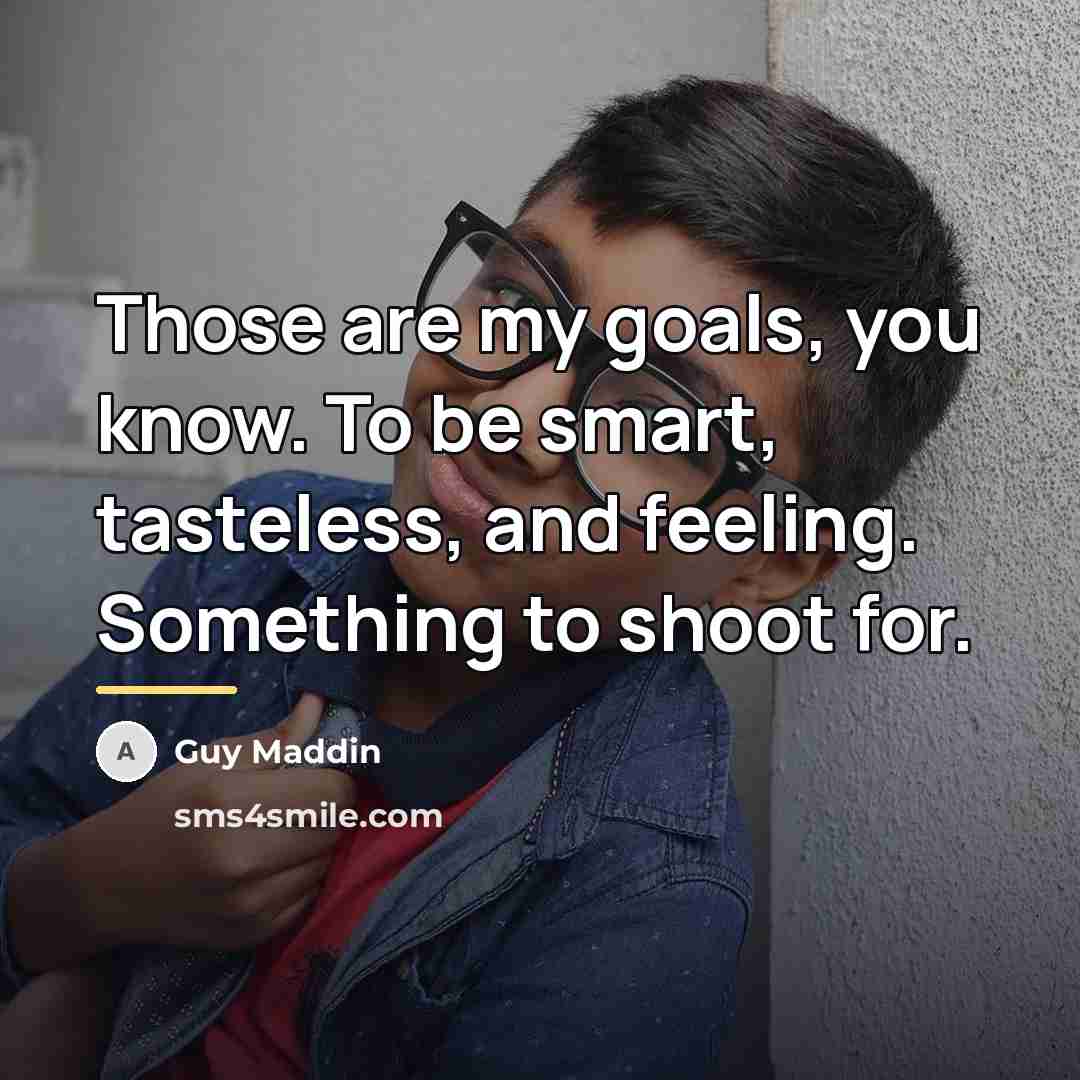 “Those are my goals, you know. To be smart, tasteless,…” quote by Guy Maddin
