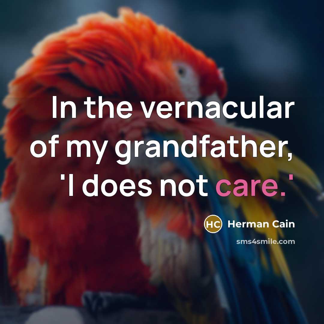“In the vernacular of my grandfather, 'I does not care.'…” quote by Herman Cain
