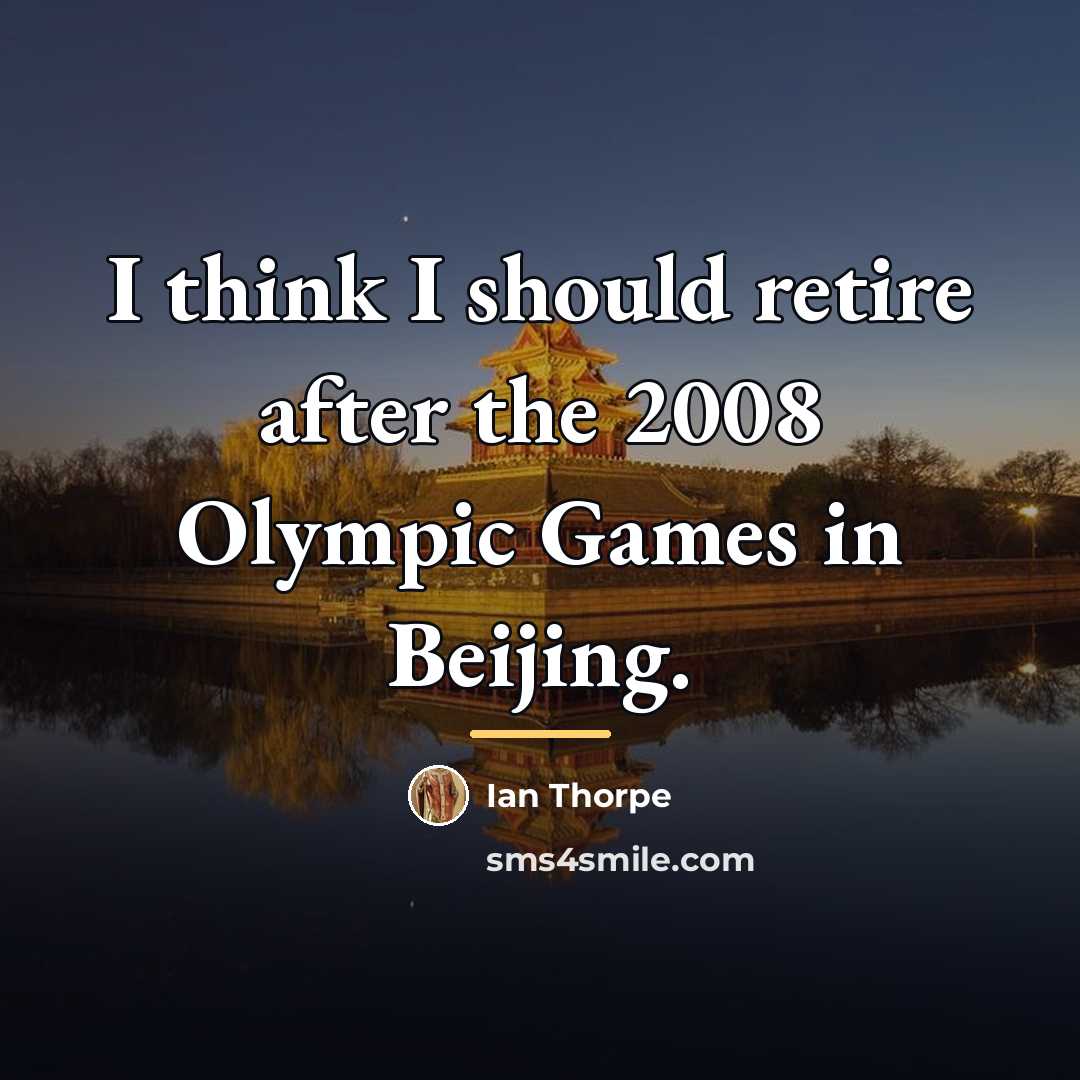 “I think I should retire after the 2008 Olympic Games…” quote by Ian Thorpe