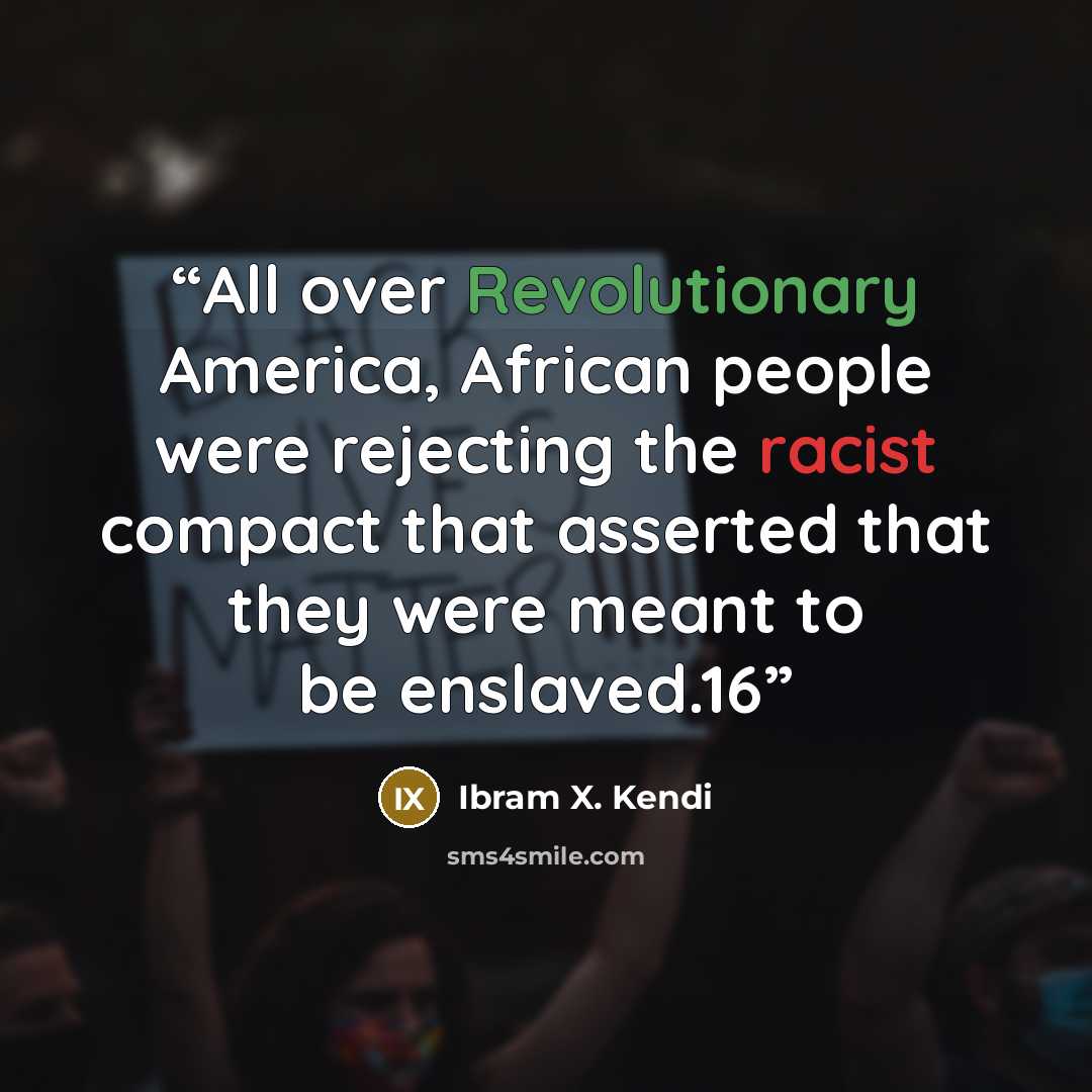 “All over Revolutionary America, African people were rejecting the racist compact that asserted that they were meant to be enslaved.16” quote by Ibram X. Kendi