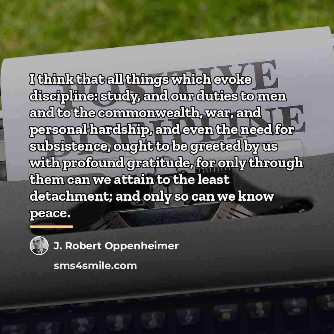 “I think that all things which evoke discipline: study, and…” quote by J. Robert Oppenheimer