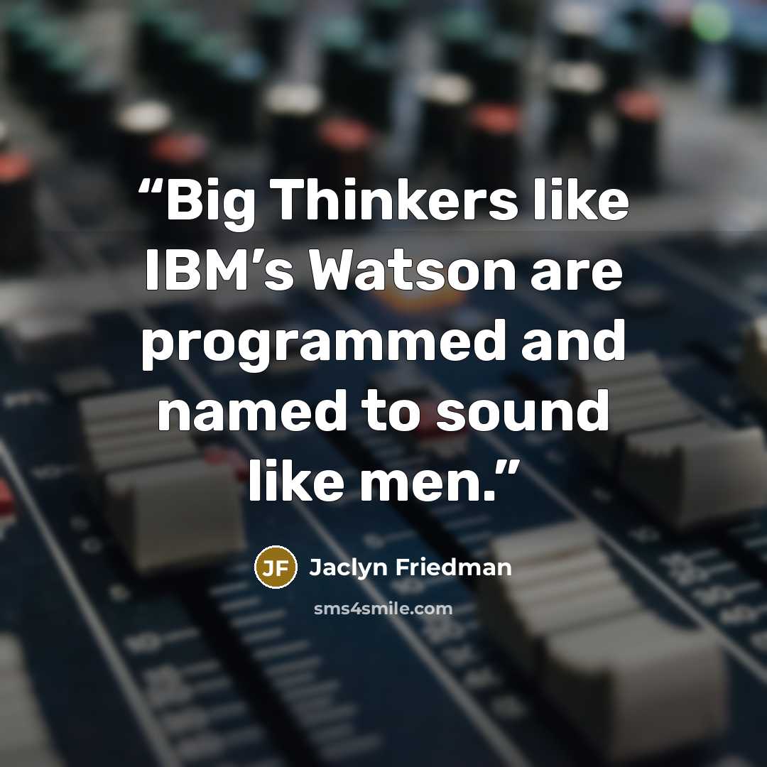 “Big Thinkers like IBM’s Watson are programmed and named to sound like men.” quote by Jaclyn Friedman