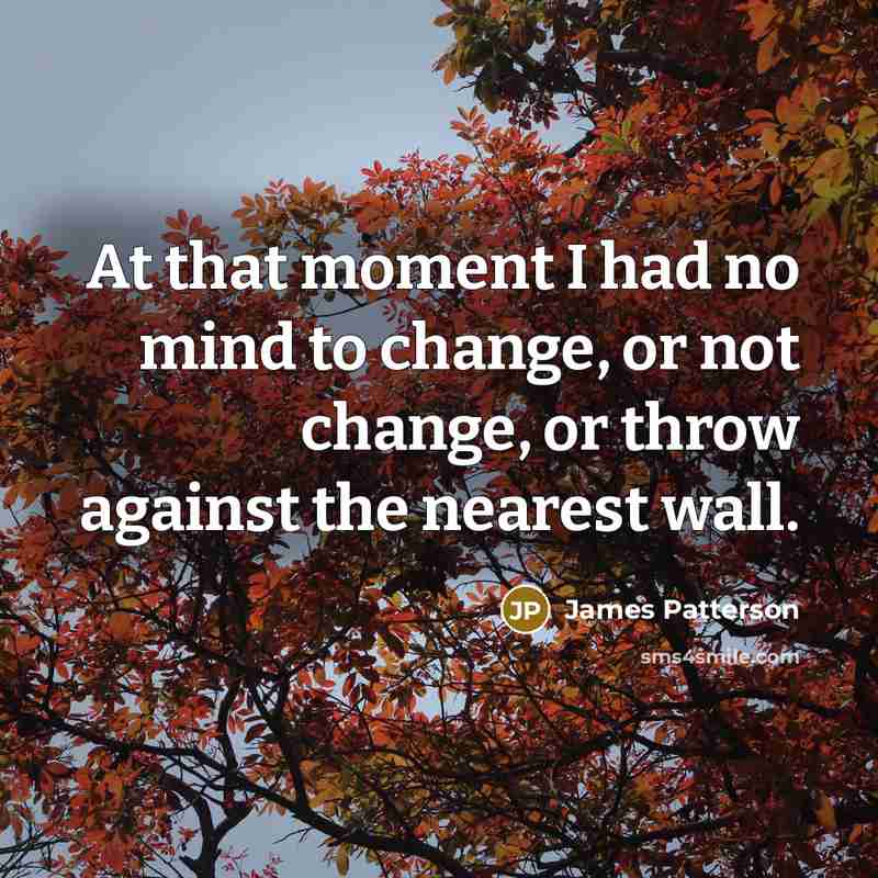 “At that moment I had no mind to change, or…” quote by James Patterson