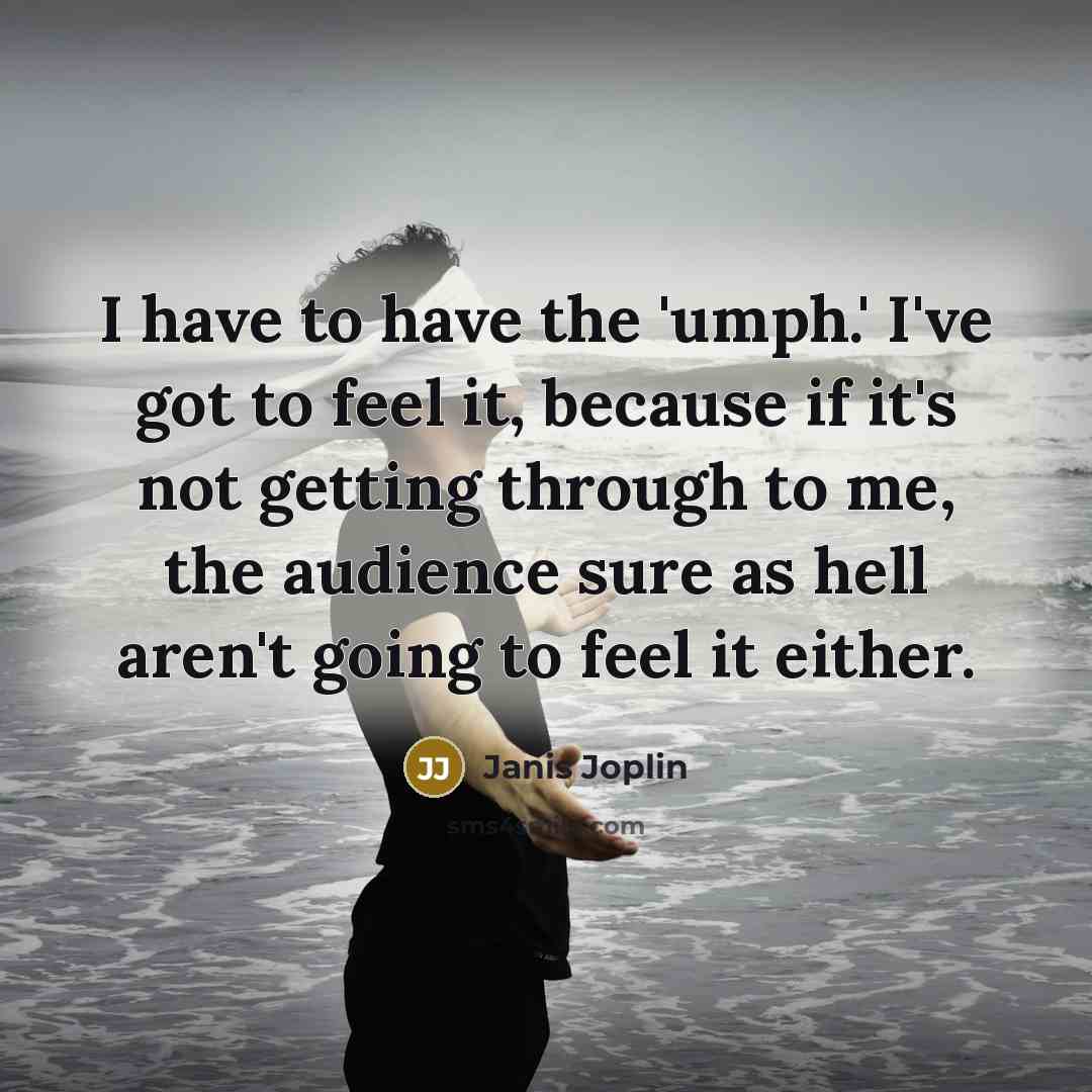 “I have to have the 'umph.' I've got to feel…” quote by Janis Joplin