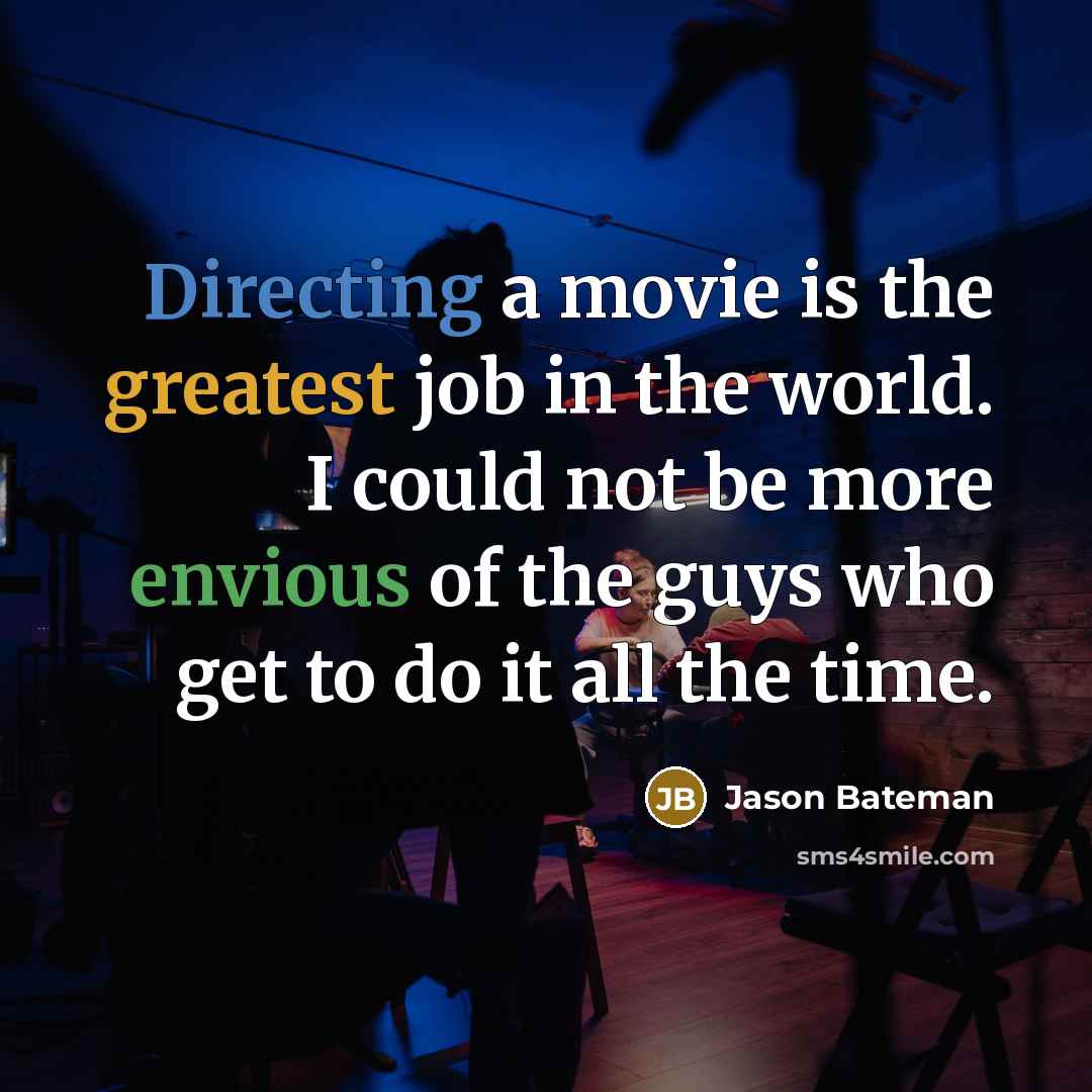 “Directing a movie is the greatest job in the world. I could not be more envious of the guys who get to do it all the time.” quote by Jason Bateman