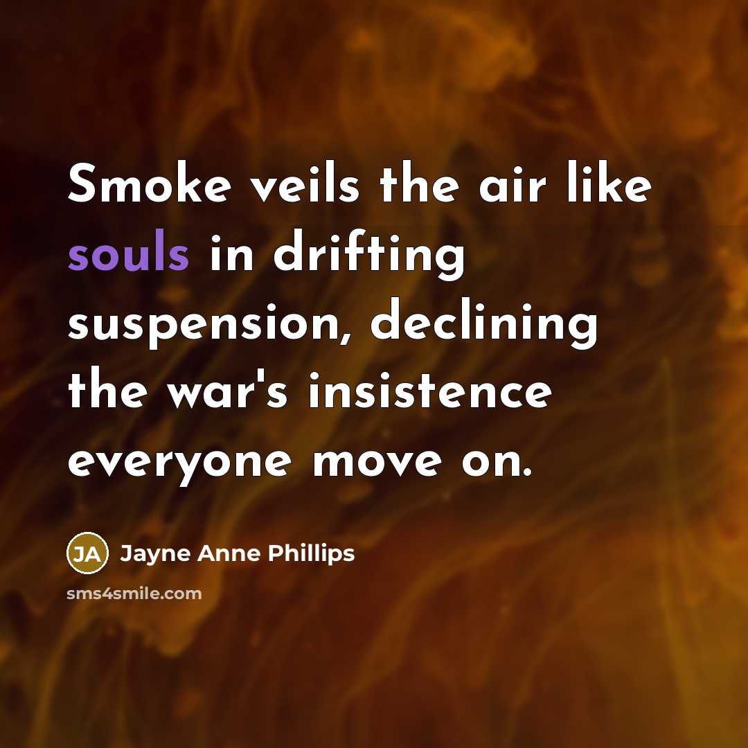 “Smoke veils the air like souls in drifting suspension, declining…” quote by Jayne Anne Phillips