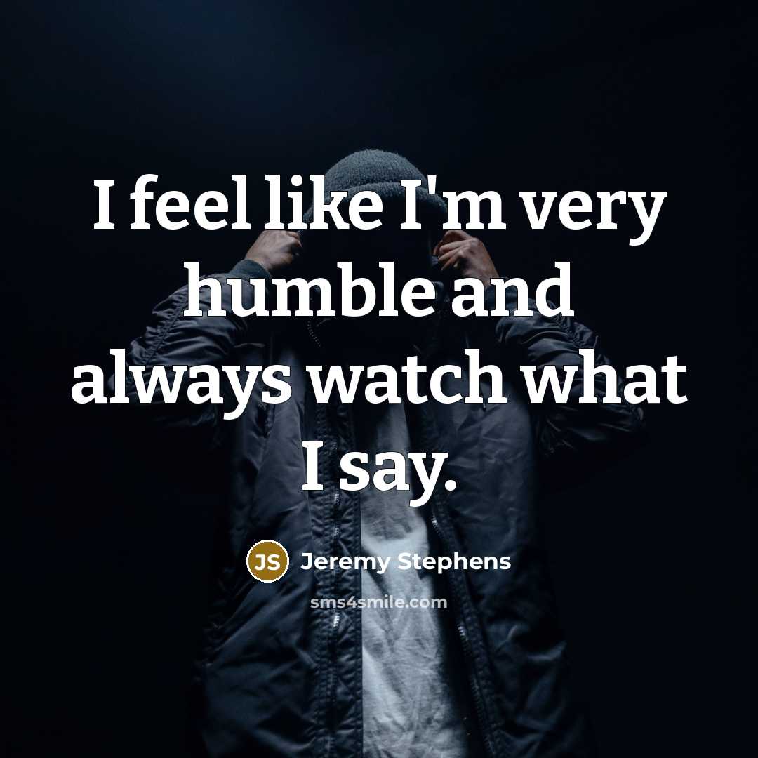 “I feel like I'm very humble and always watch what…” quote by Jeremy Stephens
