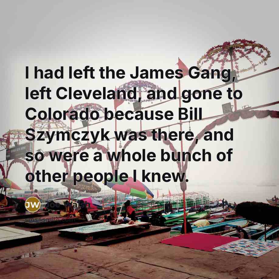 “I had left the James Gang, left Cleveland, and gone…” quote by Joe Walsh