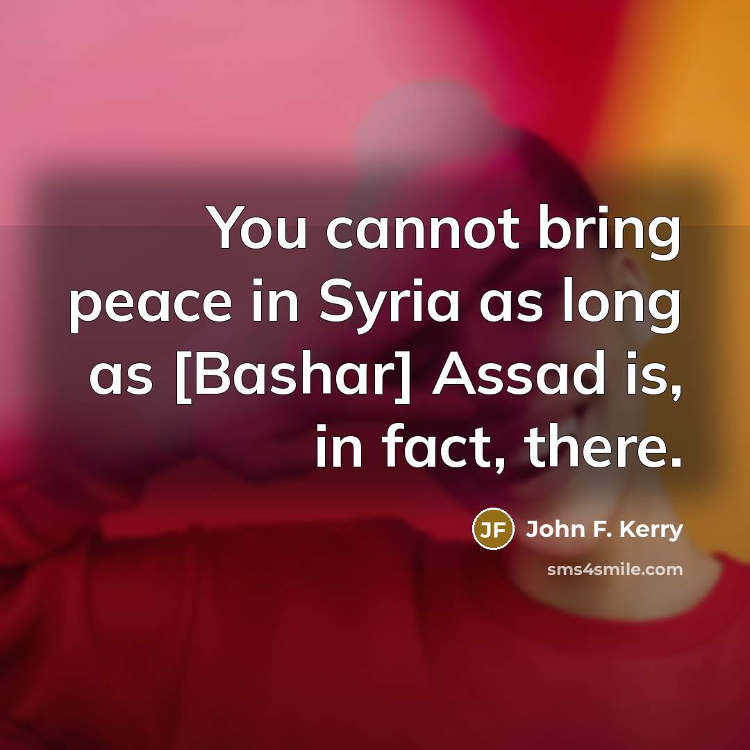 “You cannot bring peace in Syria as long as [Bashar]…” quote by John F. Kerry