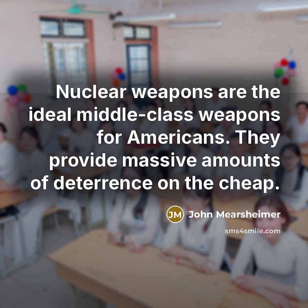 “Nuclear weapons are the ideal middle-class weapons for Americans. They…” quote by John Mearsheimer