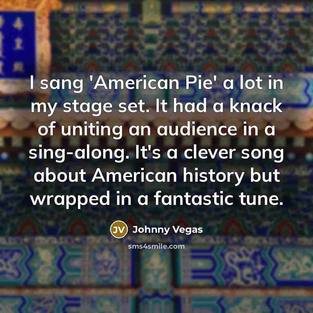 “I sang 'American Pie' a lot in my stage set.…” quote by Johnny Vegas