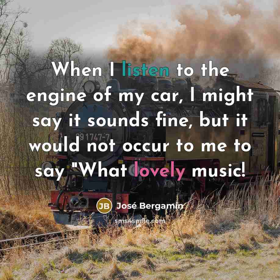 “When I listen to the engine of my car, I…” quote by Jose Bergamin