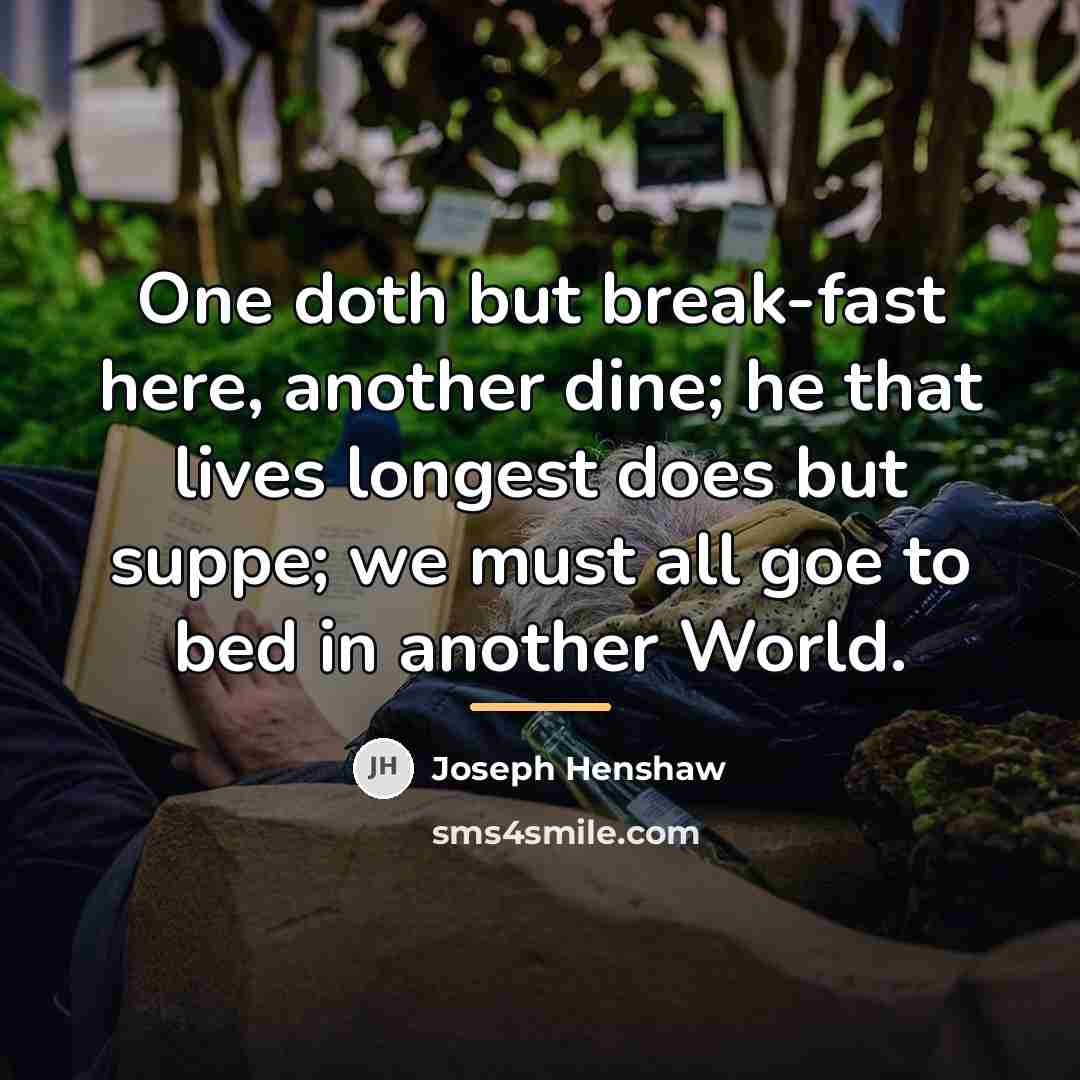 “One doth but break-fast here, another dine; he that lives…” quote by Joseph Henshaw