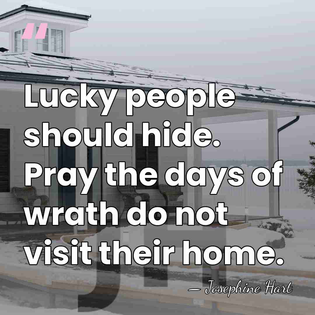 Lucky people should hide. Pray the days of wrath do not visit&hellip; - Josephine Hart