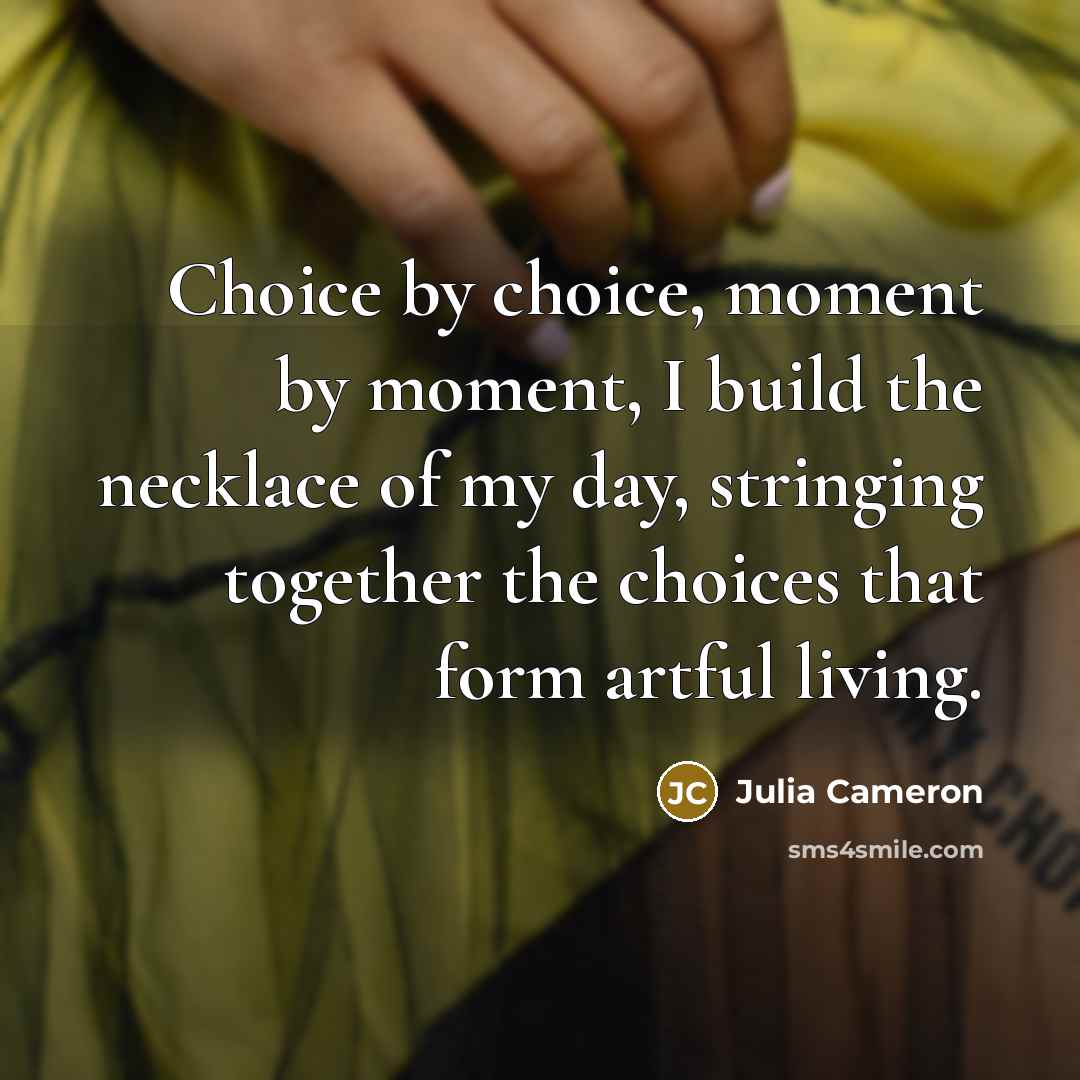 “Choice by choice, moment by moment, I build the necklace…” quote by Julia Cameron