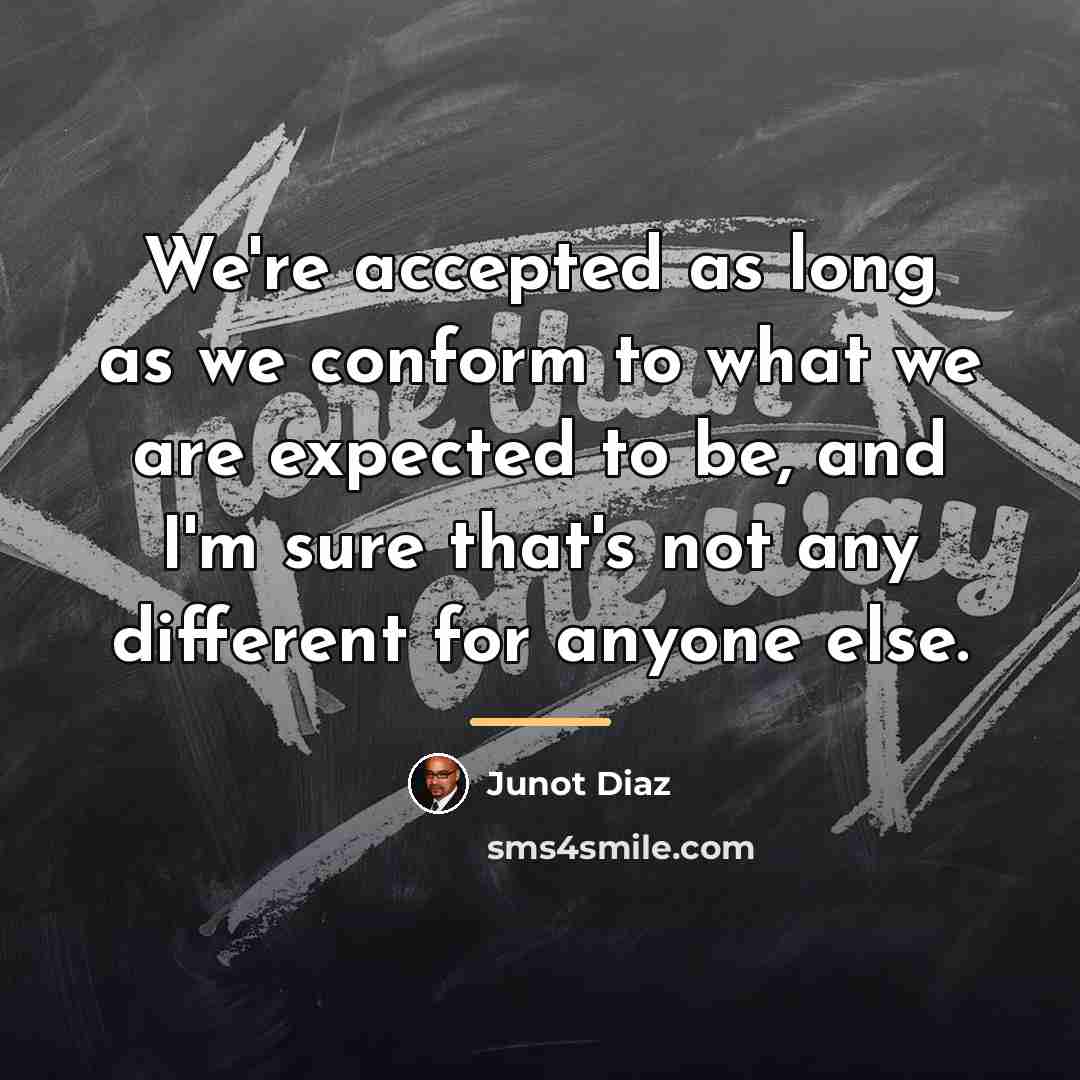 “We're accepted as long as we conform to what we…” quote by Junot Diaz
