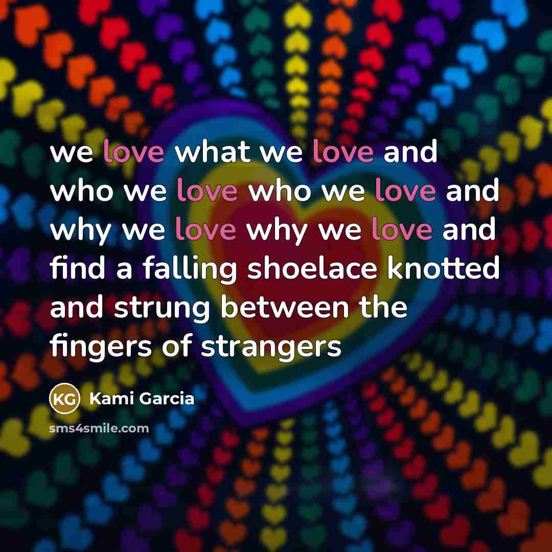 “we love what we love and who we love who…” quote by Kami Garcia