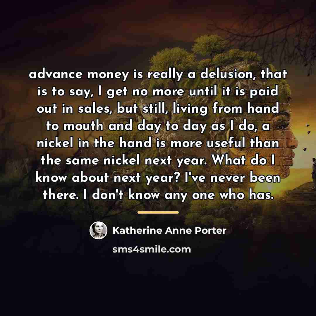 “advance money is really a delusion, that is to say,…” quote by Katherine Anne Porter