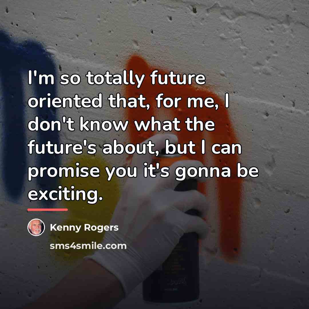 “I'm so totally future oriented that, for me, I don't…” quote by Kenny Rogers