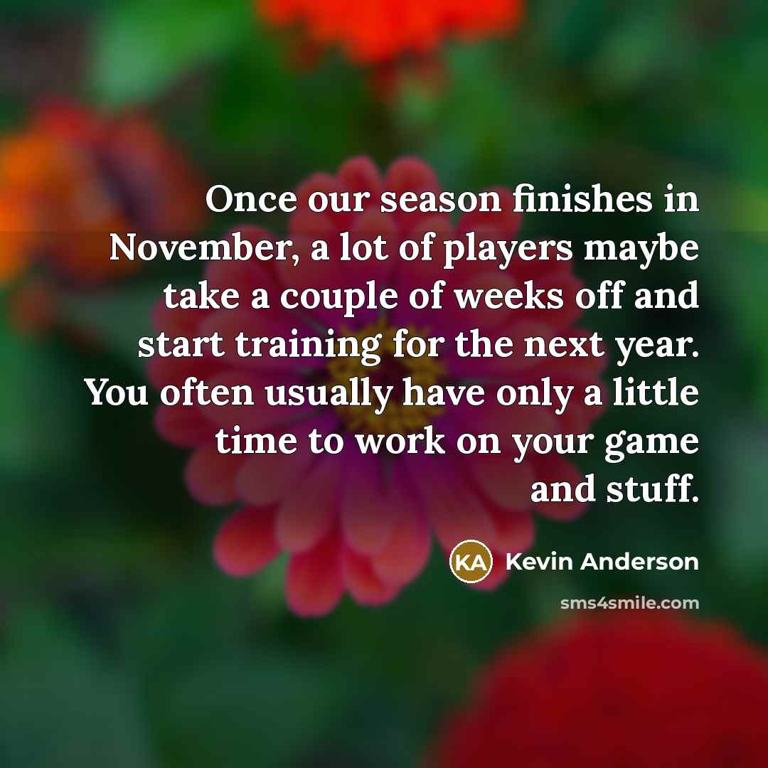 “Once our season finishes in November, a lot of players…” quote by Kevin Anderson
