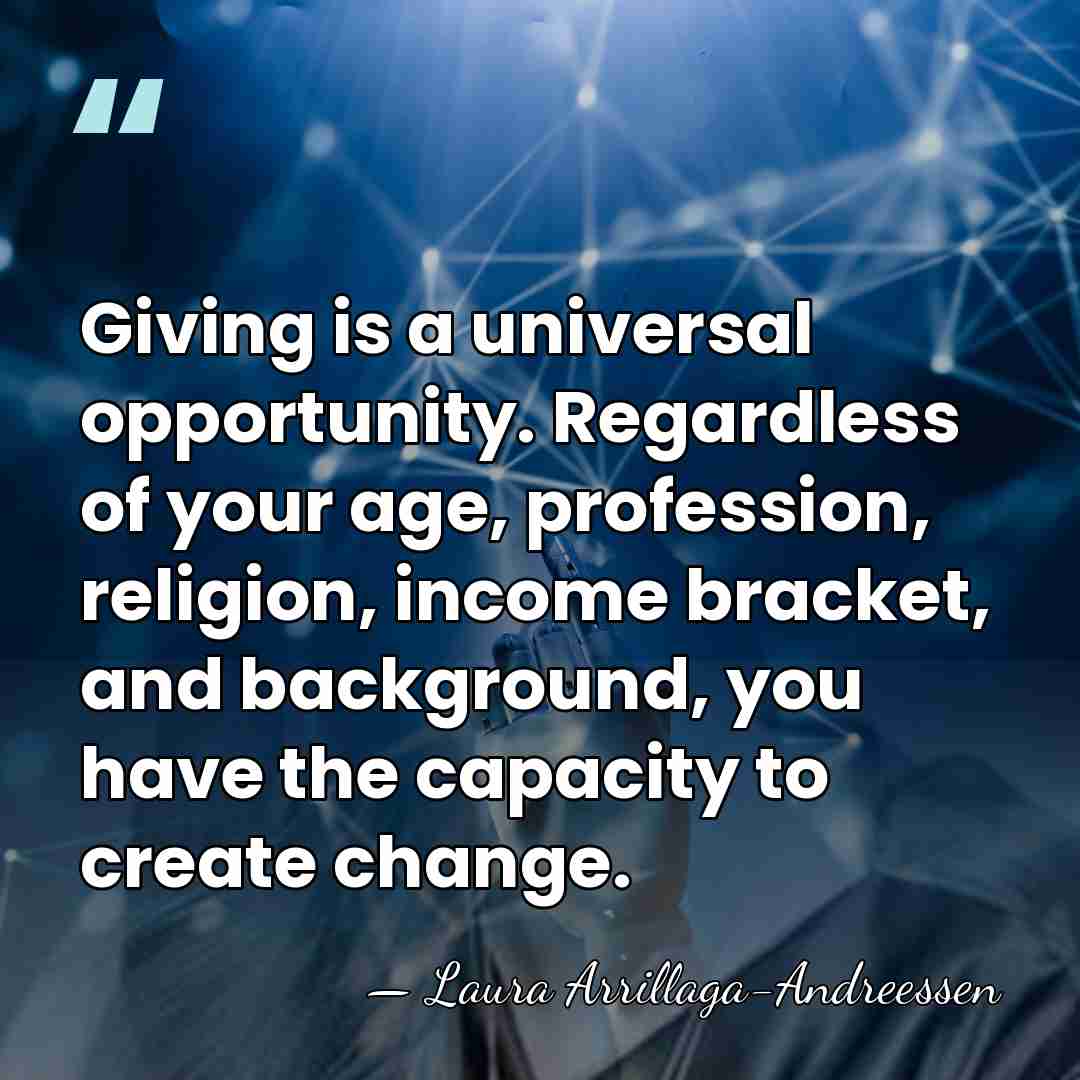Giving is a universal opportunity. Regardless of your age, profession, religion, income&hellip; - Laura Arrillaga-Andreessen