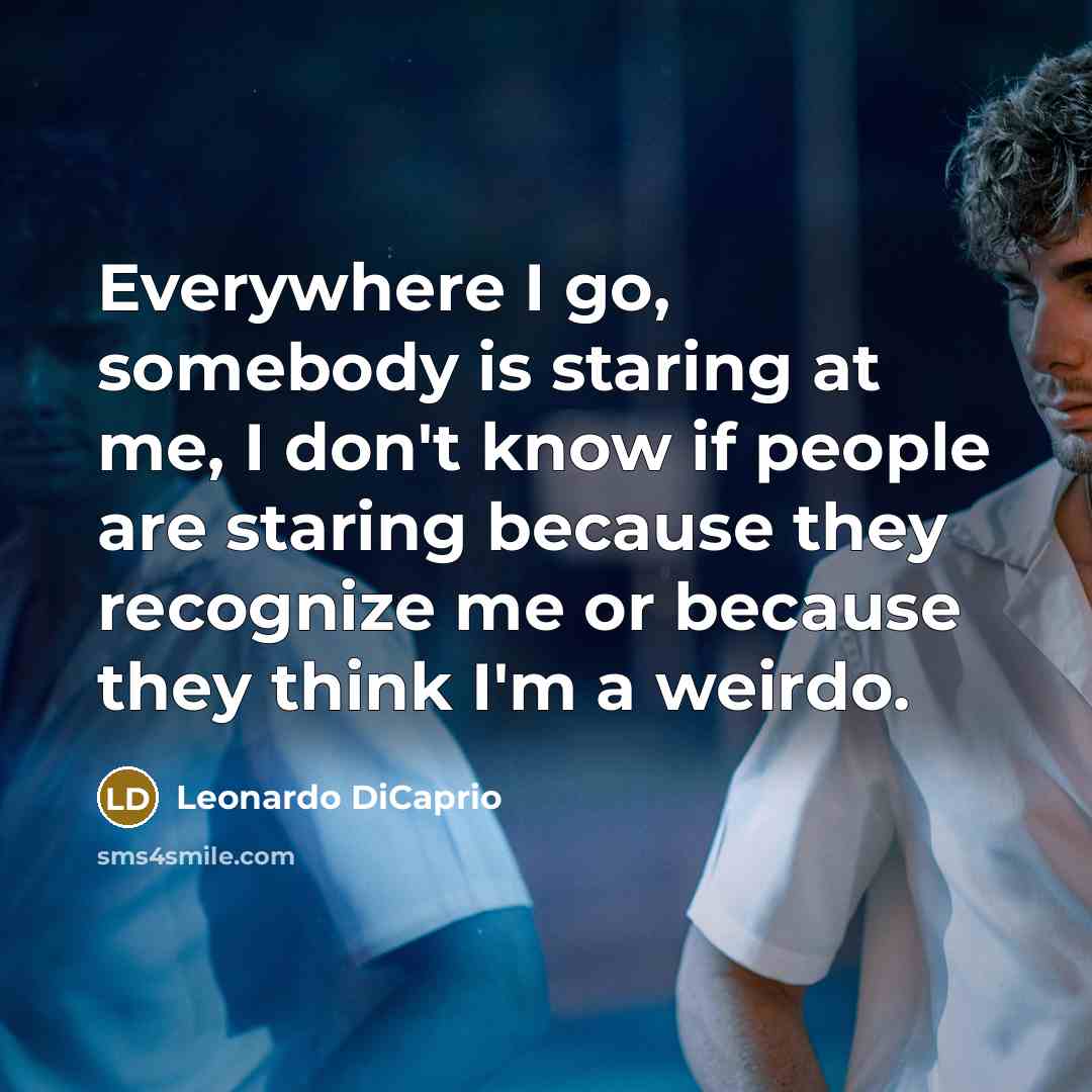 “Everywhere I go, somebody is staring at me, I don't…” quote by Leonardo DiCaprio